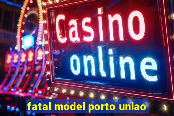 fatal model porto uniao